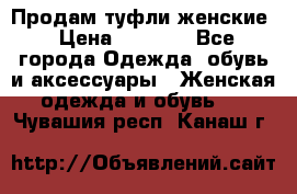 Продам туфли женские › Цена ­ 1 500 - Все города Одежда, обувь и аксессуары » Женская одежда и обувь   . Чувашия респ.,Канаш г.